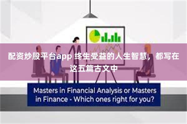 配资炒股平台app 终生受益的人生智慧，都写在这五篇古文中