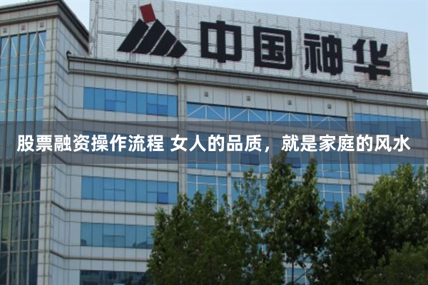 股票融资操作流程 女人的品质，就是家庭的风水