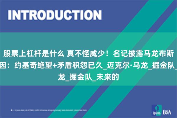 股票上杠杆是什么 真不怪威少！名记披露马龙布斯下课真因：约基奇绝望+矛盾积怨已久_迈克尔·马龙_掘金队_未来的