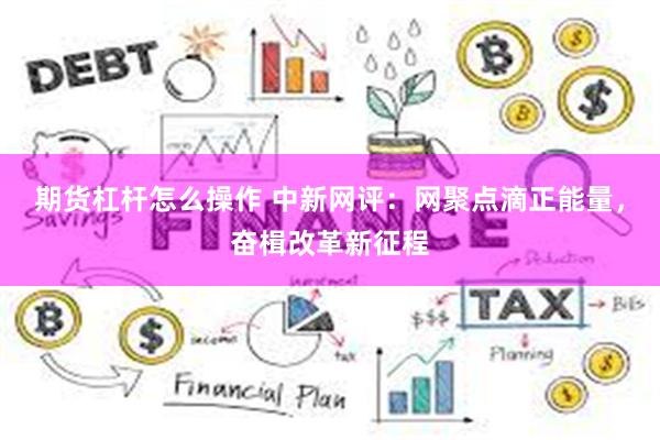 期货杠杆怎么操作 中新网评：网聚点滴正能量，奋楫改革新征程