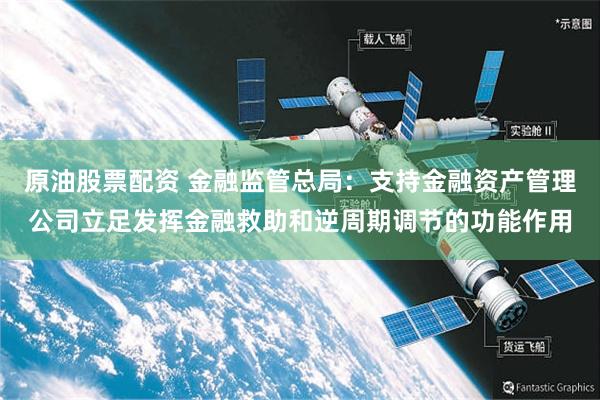 原油股票配资 金融监管总局：支持金融资产管理公司立足发挥金融救助和逆周期调节的功能作用
