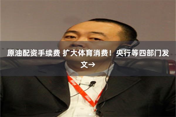 原油配资手续费 扩大体育消费！央行等四部门发文→
