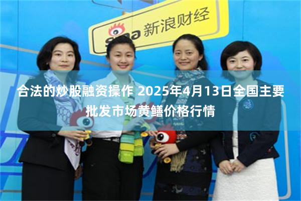 合法的炒股融资操作 2025年4月13日全国主要批发市场黄鳝价格行情