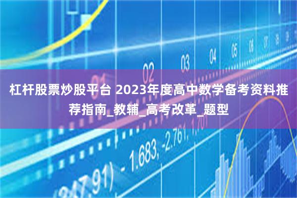 杠杆股票炒股平台 2023年度高中数学备考资料推荐指南_教辅_高考改革_题型