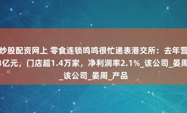 炒股配资网上 零食连锁鸣鸣很忙递表港交所：去年营收393亿元，门店超1.4万家，净利润率2.1%_该公司_晏周_产品
