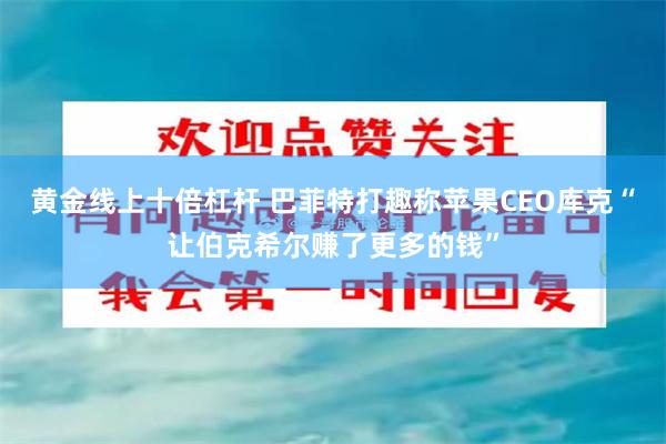 黄金线上十倍杠杆 巴菲特打趣称苹果CEO库克“让伯克希尔赚了更多的钱”