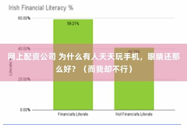 网上配资公司 为什么有人天天玩手机，眼睛还那么好？（而我却不行）