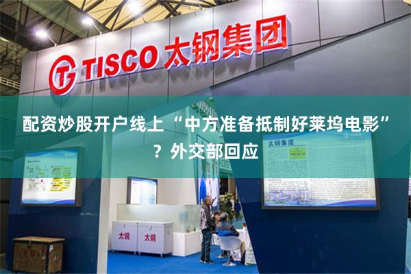 配资炒股开户线上 “中方准备抵制好莱坞电影”？外交部回应
