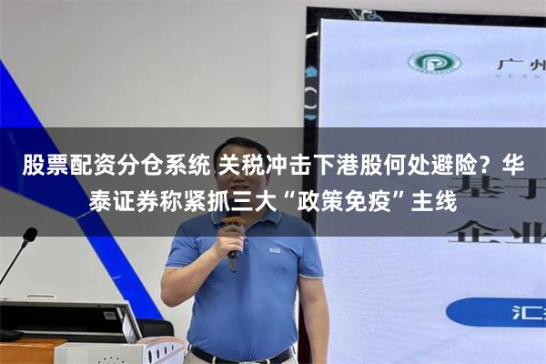股票配资分仓系统 关税冲击下港股何处避险？华泰证券称紧抓三大“政策免疫”主线