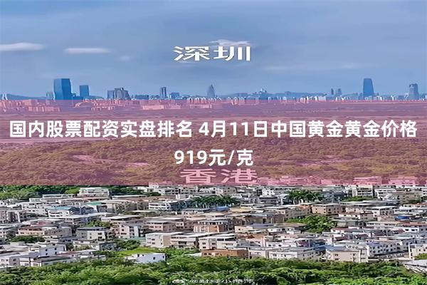 国内股票配资实盘排名 4月11日中国黄金黄金价格919元/克
