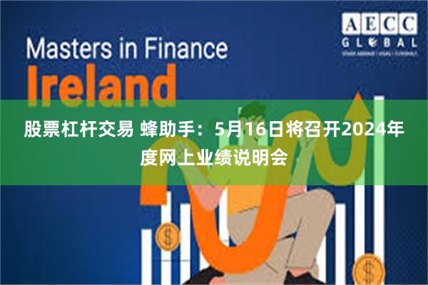 股票杠杆交易 蜂助手：5月16日将召开2024年度网上业绩说明会
