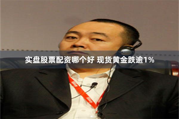 实盘股票配资哪个好 现货黄金跌逾1%