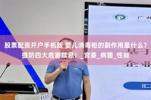 股票配资开户手机版 婴儿消毒柜的副作用是什么？提防四大危害禁忌！_宫菱_病菌_性能