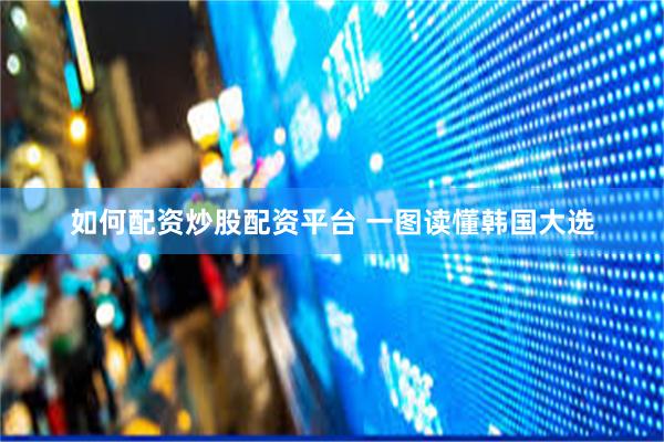 如何配资炒股配资平台 一图读懂韩国大选