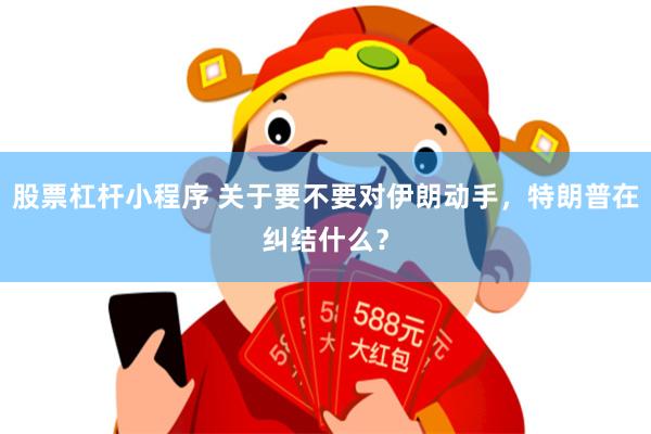 股票杠杆小程序 关于要不要对伊朗动手，特朗普在纠结什么？