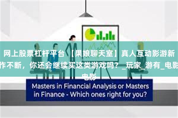 网上股票杠杆平台 【果娘聊天室】真人互动影游新作不断，你还会继续买这类游戏吗？_玩家_游有_电影