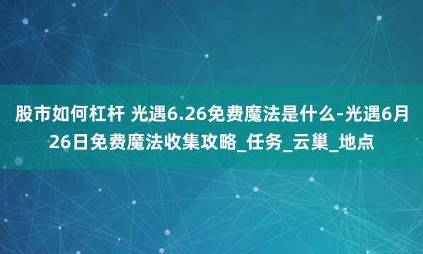 股市如何杠杆 光遇6.26免费魔法是什么-光遇6月26日免费魔法收集攻略_任务_云巢_地点