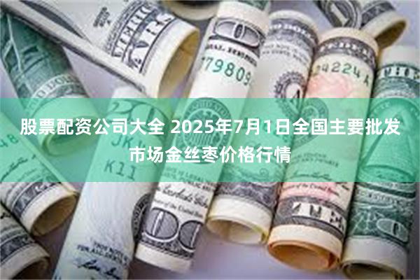 股票配资公司大全 2025年7月1日全国主要批发市场金丝枣价格行情