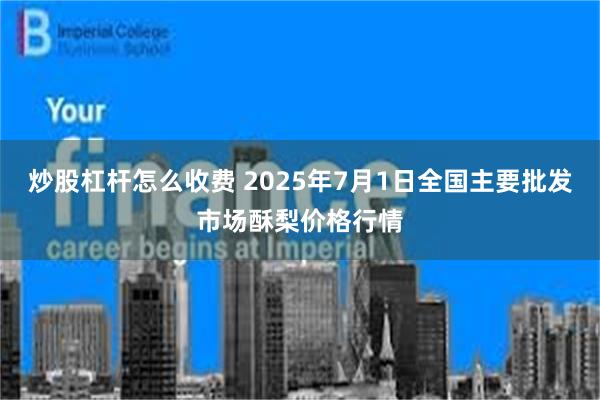 炒股杠杆怎么收费 2025年7月1日全国主要批发市场酥梨价格行情