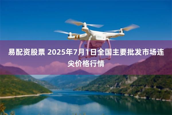 易配资股票 2025年7月1日全国主要批发市场连尖价格行情