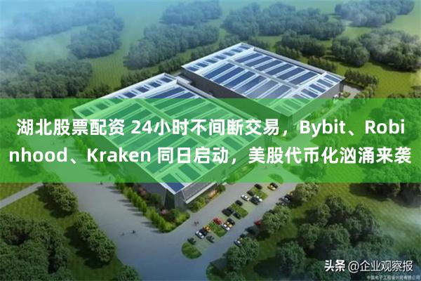 湖北股票配资 24小时不间断交易，Bybit、Robinhood、Kraken 同日启动，美股代币化汹涌来袭